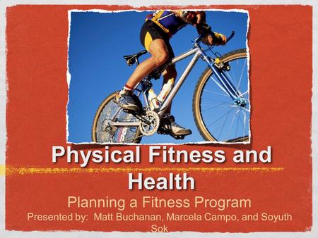 Physical Fitness and Health Planning a Fitness Program Presented by: Matt Buchanan, Marcela Campo, and Soyuth Sok.
