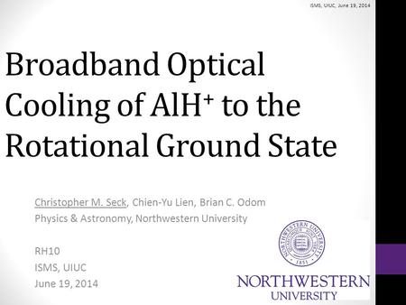 Broadband Optical Cooling of AlH + to the Rotational Ground State Christopher M. Seck, Chien-Yu Lien, Brian C. Odom Physics & Astronomy, Northwestern University.