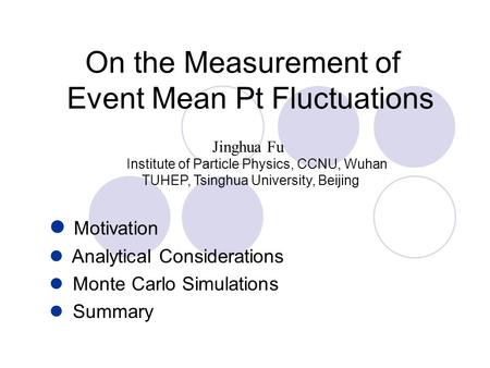 Jinghua Fu Institute of Particle Physics, CCNU, Wuhan TUHEP, Tsinghua University, Beijing On the Measurement of Event Mean Pt Fluctuations Motivation Analytical.