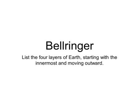 Bellringer List the four layers of Earth, starting with the innermost and moving outward.
