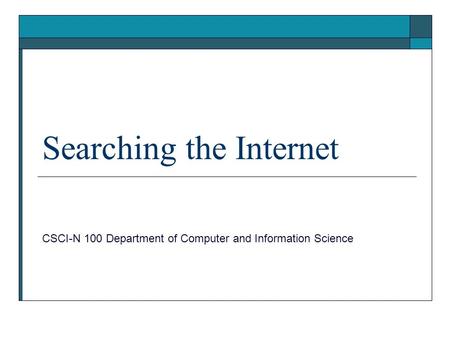 Searching the Internet CSCI-N 100 Department of Computer and Information Science.
