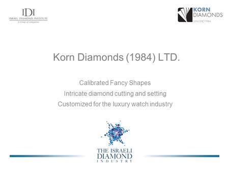 Korn Diamonds (1984) LTD. Calibrated Fancy Shapes Intricate diamond cutting and setting Customized for the luxury watch industry.