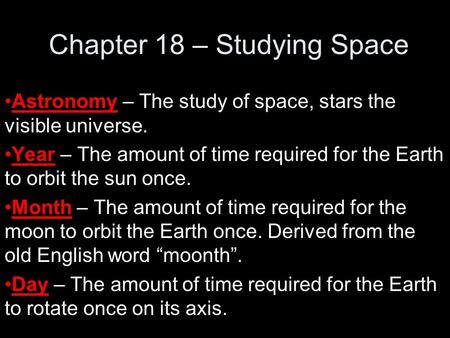 Chapter 18 – Studying Space Astronomy – The study of space, stars the visible universe. Year – The amount of time required for the Earth to orbit the sun.
