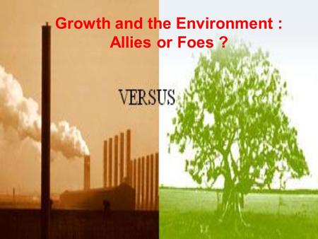 Growth and the Environment : Allies or Foes ?. Presentation Introduction I.Grow first and clean-up later II.Economic growth and the environment should.