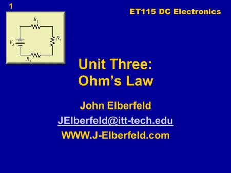 1 Unit Three: Ohm’s Law John Elberfeld  ET115 DC Electronics.