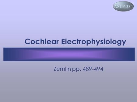 ASLP 334 Cochlear Electrophysiology Zemlin pp. 489-494.