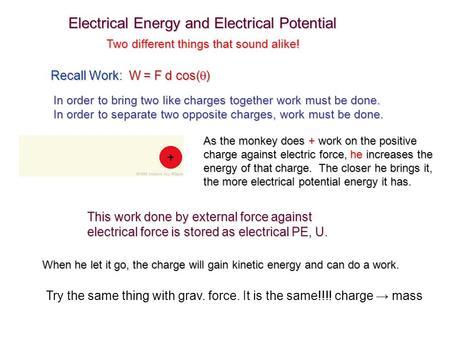 Two different things that sound alike! Electrical Energy and Electrical Potential In order to bring two like charges together work must be done. In order.