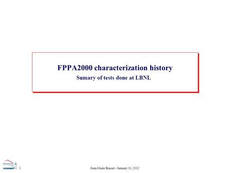 Jean-Marie Bussat – January 31, 20021 FPPA2000 characterization history Sumary of tests done at LBNL.