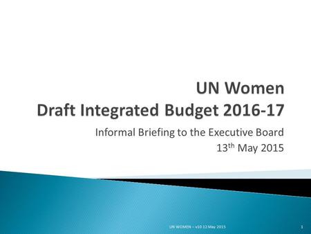 Informal Briefing to the Executive Board 13 th May 2015 1UN WOMEN – v10 12 May 2015.