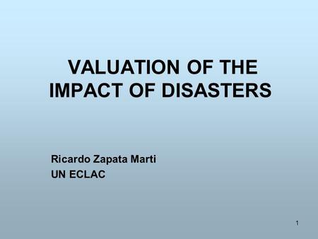 1 VALUATION OF THE IMPACT OF DISASTERS Ricardo Zapata Marti UN ECLAC.