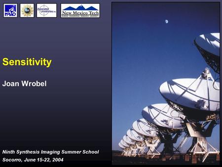 Ninth Synthesis Imaging Summer School Socorro, June 15-22, 2004 Sensitivity Joan Wrobel.