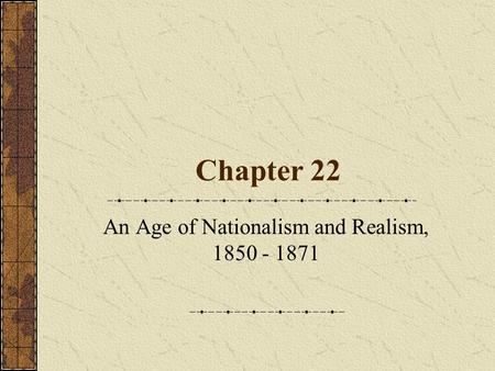 Chapter 22 An Age of Nationalism and Realism, 1850 - 1871.