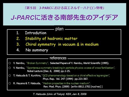 ｢第５回 J-PARC における高エネルギーハドロン物理｣ J-PARC に活きる南部先生のアイデア 1.Introdution 2.Stability of hadronic matter 3. Chiral symmetry in vacuum & in medium 4. No summary.