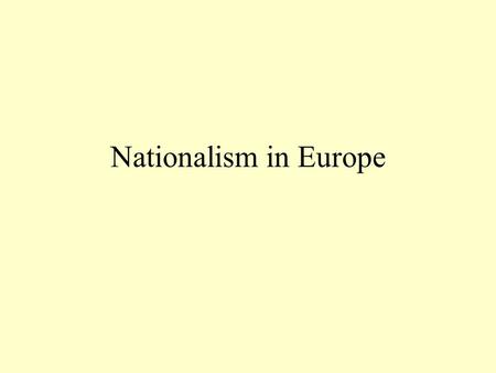 Nationalism in Europe. Nationalism The belief that each nation or group of people should have their own country, with clearly defined borders, and their.