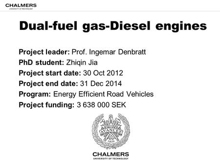 Dual-fuel gas-Diesel engines Project leader: Prof. Ingemar Denbratt PhD student: Zhiqin Jia Project start date: 30 Oct 2012 Project end date: 31 Dec 2014.