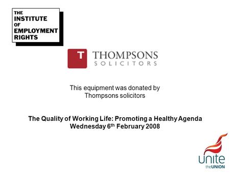 This equipment was donated by Thompsons solicitors The Quality of Working Life: Promoting a Healthy Agenda Wednesday 6 th February 2008.