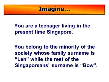 You are a teenager living in the present time Singapore. You belong to the minority of the society whose family surname is “Len” while the rest of the.