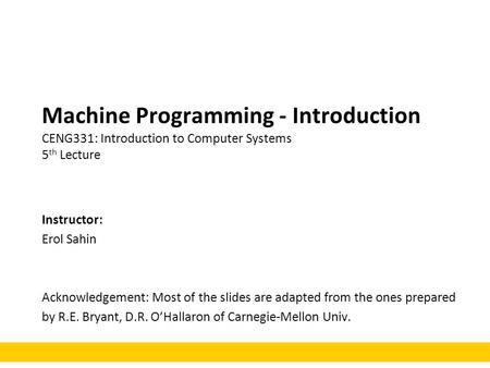 Machine Programming - Introduction CENG331: Introduction to Computer Systems 5 th Lecture Instructor: Erol Sahin Acknowledgement: Most of the slides are.