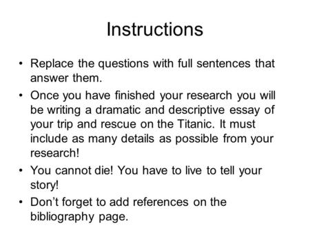 Instructions Replace the questions with full sentences that answer them. Once you have finished your research you will be writing a dramatic and descriptive.