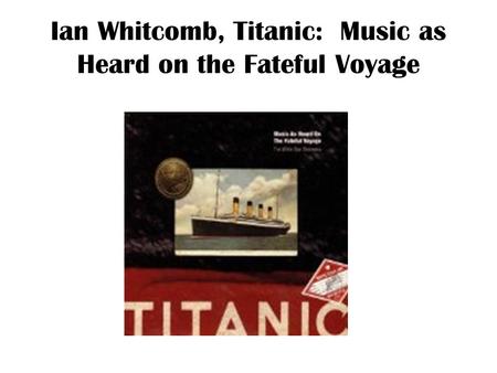 Ian Whitcomb, Titanic: Music as Heard on the Fateful Voyage.