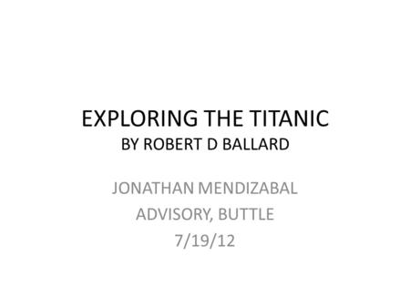 EXPLORING THE TITANIC BY ROBERT D BALLARD JONATHAN MENDIZABAL ADVISORY, BUTTLE 7/19/12.