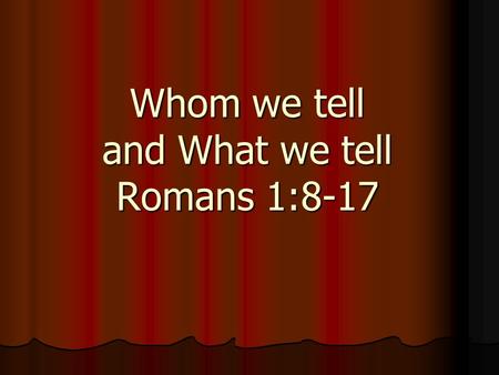 Whom we tell and What we tell Romans 1:8-17. Background passage: Background passage: Why we tell (Rom 1:1-7) Called of God to preach the gospel to all.