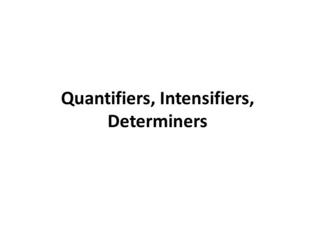 Quantifiers, Intensifiers, Determiners. Quantifiers Quantifiers – are words that precede and modify nouns, telling us how many or how much. They denote.