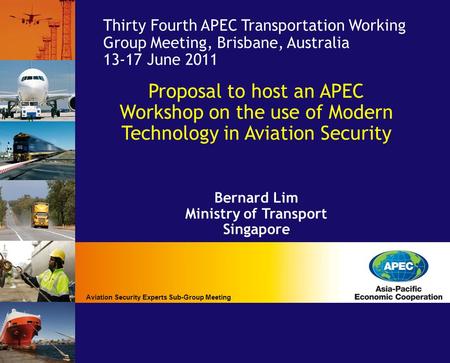 Proposal to host an APEC Workshop on the use of Modern Technology in Aviation Security Bernard Lim Ministry of Transport Singapore Thirty Fourth APEC Transportation.