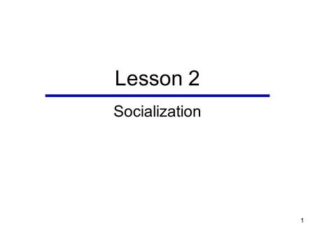 1 Lesson 2 Socialization. 2 Chapter Outline  Perspectives on Socialization  Agents of Childhood Socialization  Processes of Socialization  Outcomes.