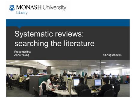 Systematic reviews: searching the literature Presented by: Anne Young 13 August 2014.