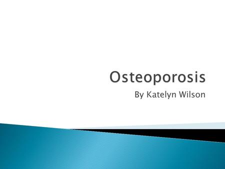 Osteoporosis By Katelyn Wilson.