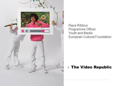 Raya Ribbius Programme Officer Youth and Media European Cultural Foundation  The Video Republic.