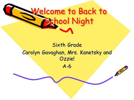 Welcome to Back to School Night Sixth Grade Carolyn Gavaghan, Mrs. Kanetsky and Ozzie! A-6.