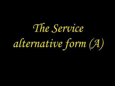 The Service alternative form (A). 2 PREPARATION IN THE NAME In the name of the Father and of the Son † and of the Holy Spirit. Amen.