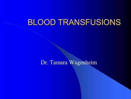 BLOOD TRANSFUSIONS Dr. Tamara Wagenheim.