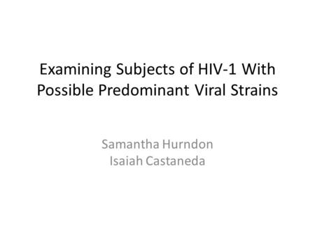 Examining Subjects of HIV-1 With Possible Predominant Viral Strains Samantha Hurndon Isaiah Castaneda.