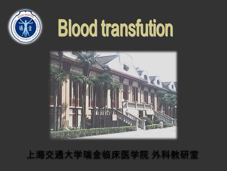 上海交通大学瑞金临床医学院 外科教研室. Blood Transfusion History Type of Transfusion Indication Transfusion Reactions Autologous transfusion Component Transfusion Blood.