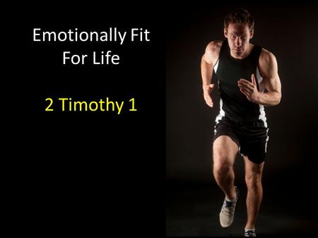 Emotionally Fit For Life 2 Timothy 1. Focus Determination Sacrifice.