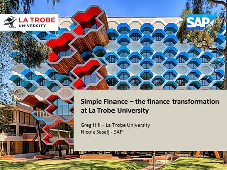 Simple Finance – the finance transformation at La Trobe University Greg Hill – La Trobe University Nicole Seselj - SAP.