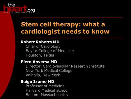Stem cell therapy: what a cardiologist needs to know Robert Roberts MD Chief of Cardiology Baylor College of Medicine Houston, Texas Piero Anversa MD Director,