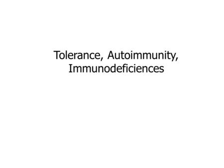 Tolerance, Autoimmunity, Immunodeficiences. Tolerance is broadly defined as a state of unresponsiveness to an antigen, be it self or foreign Antigen-specific.