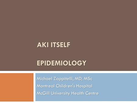 AKI ITSELF EPIDEMIOLOGY Michael Zappitelli, MD, MSc Montreal Children's Hospital McGill University Health Centre.