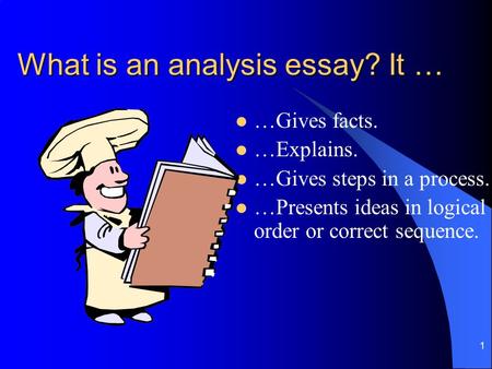 1 What is an analysis essay? It … …Gives facts. …Explains. …Gives steps in a process. …Presents ideas in logical order or correct sequence.