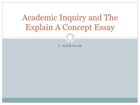 A WEBINAR Academic Inquiry and The Explain A Concept Essay.