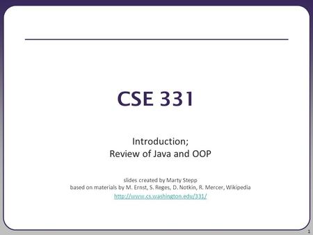 1 CSE 331 Introduction; Review of Java and OOP slides created by Marty Stepp based on materials by M. Ernst, S. Reges, D. Notkin, R. Mercer, Wikipedia.