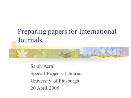 Preparing papers for International Journals Sarah Aerni Special Projects Librarian University of Pittsburgh 20 April 2005.