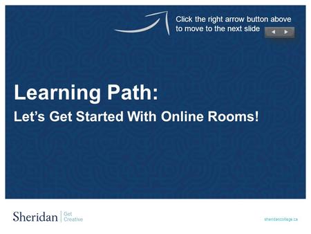 Sheridancollege.ca Learning Path: Let’s Get Started With Online Rooms! Click the right arrow button above to move to the next slide.