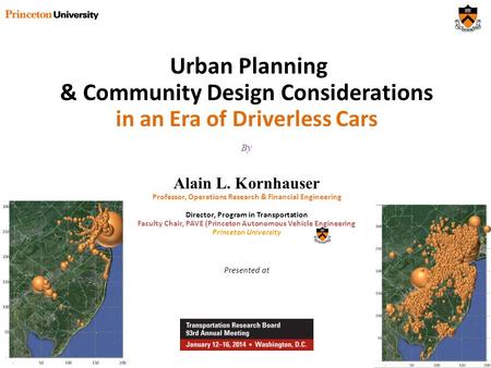 Urban Planning & Community Design Considerations in an Era of Driverless Cars By Alain L. Kornhauser Professor, Operations Research & Financial Engineering.