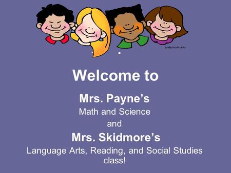 Welcome to Mrs. Payne’s Math and Science and Mrs. Skidmore’s Language Arts, Reading, and Social Studies class!