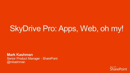 SkyDrive Pro: Apps, Web, oh my! Mark Kashman Senior Product Manager -
